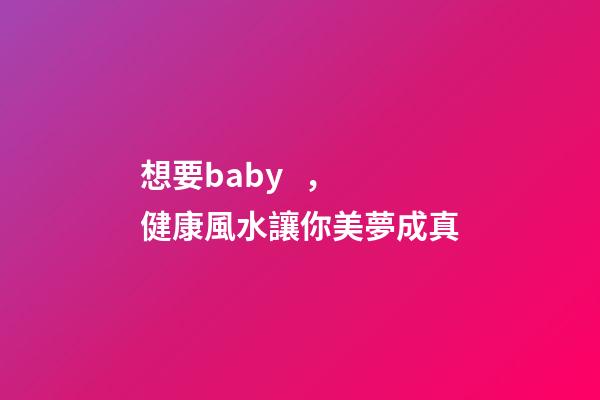 想要baby，健康風水讓你美夢成真
